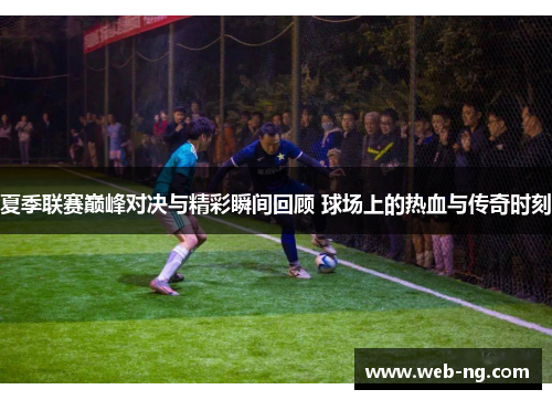 夏季联赛巅峰对决与精彩瞬间回顾 球场上的热血与传奇时刻