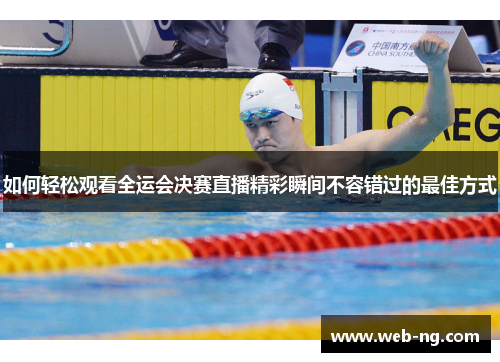如何轻松观看全运会决赛直播精彩瞬间不容错过的最佳方式