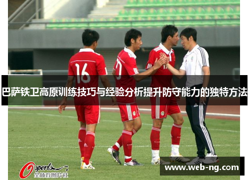 巴萨铁卫高原训练技巧与经验分析提升防守能力的独特方法