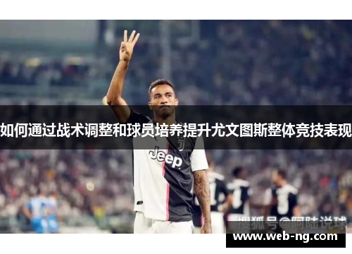 如何通过战术调整和球员培养提升尤文图斯整体竞技表现