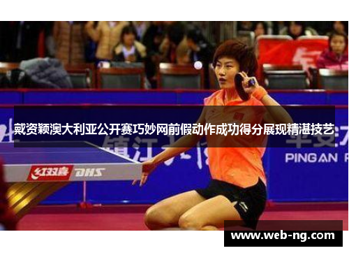 戴资颖澳大利亚公开赛巧妙网前假动作成功得分展现精湛技艺