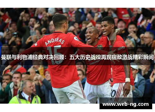 曼联与利物浦经典对决回顾：五大历史战役再现宿敌激战精彩瞬间