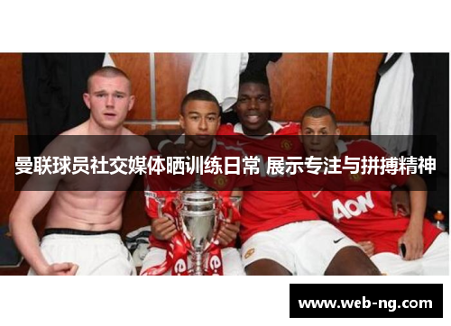 曼联球员社交媒体晒训练日常 展示专注与拼搏精神