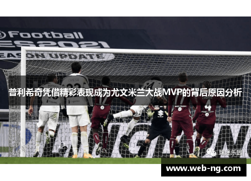 普利希奇凭借精彩表现成为尤文米兰大战MVP的背后原因分析