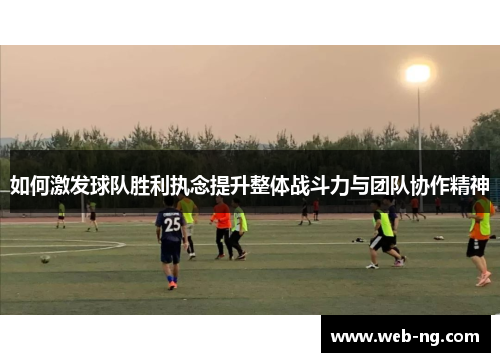 如何激发球队胜利执念提升整体战斗力与团队协作精神