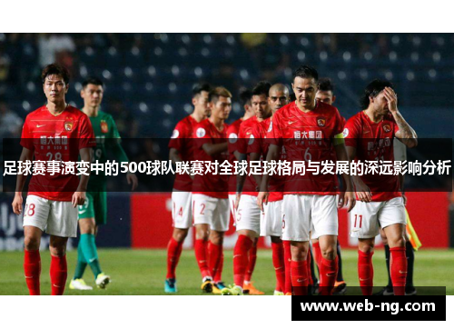 足球赛事演变中的500球队联赛对全球足球格局与发展的深远影响分析